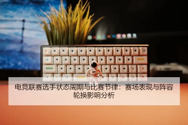 dian-jing-lian-sai-xuan-shou-zhuang-tai-zhou-qi-yu-bi-sai-jie-lv-sai-chang-biao-xian-yu-zhen-rong-lun-huan-ying-xiang-2-809.jpg