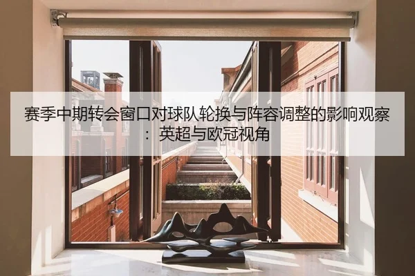 赛季中期转会窗口对球队轮换与阵容调整的影响观察：英超与欧冠视角
